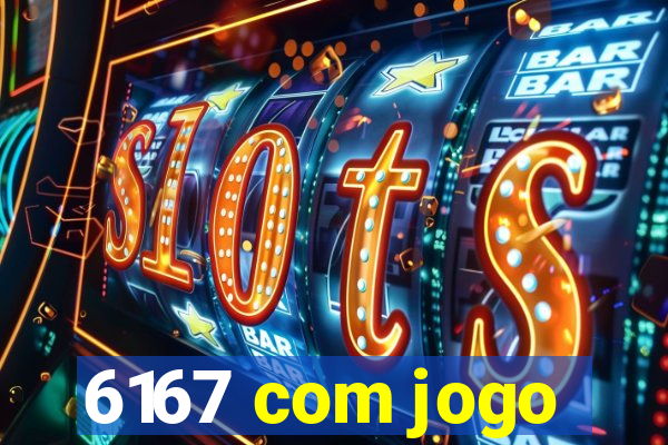 6167 com jogo