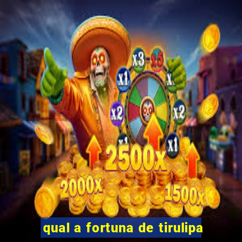 qual a fortuna de tirulipa