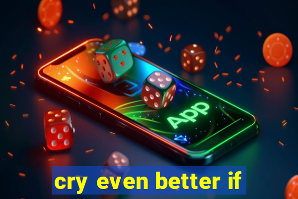 cry even better if
