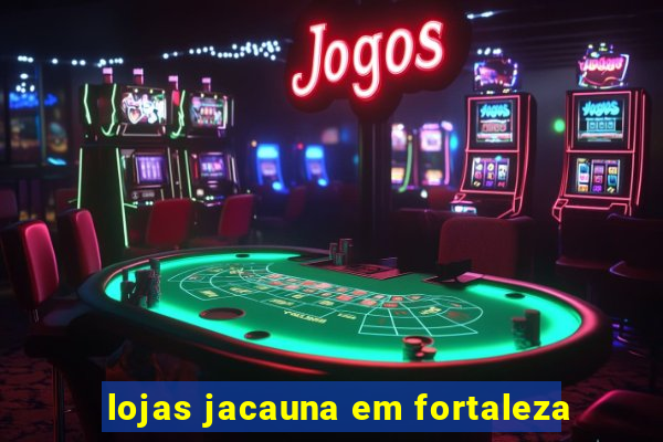 lojas jacauna em fortaleza