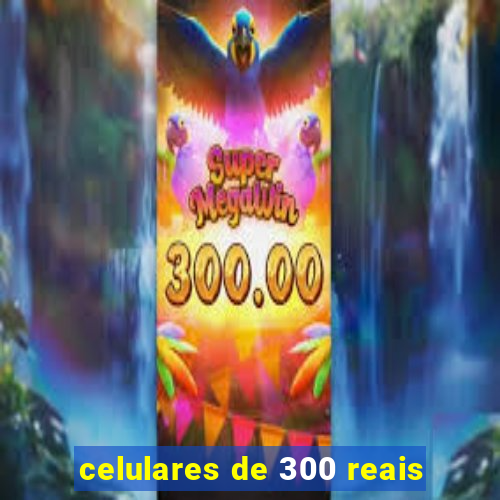 celulares de 300 reais