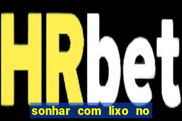 sonhar com lixo no jogo do bicho