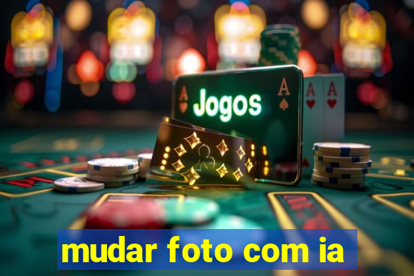 mudar foto com ia