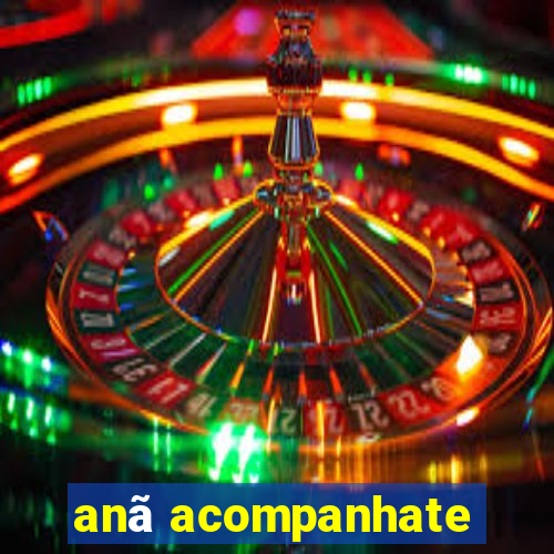 anã acompanhate