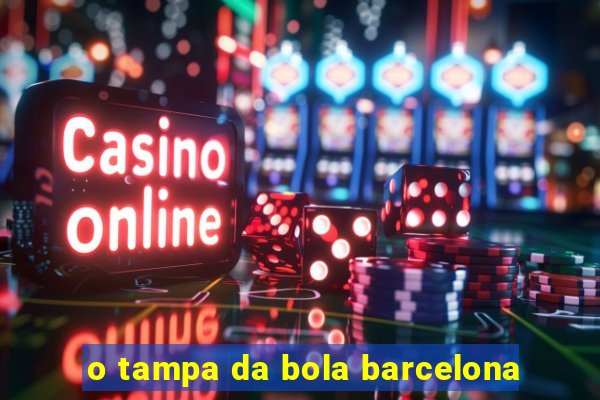 o tampa da bola barcelona