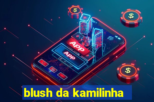 blush da kamilinha