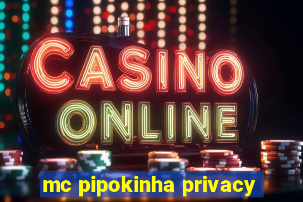 mc pipokinha privacy