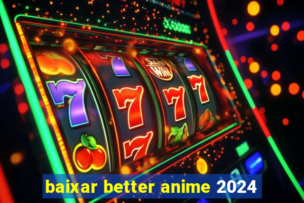 baixar better anime 2024