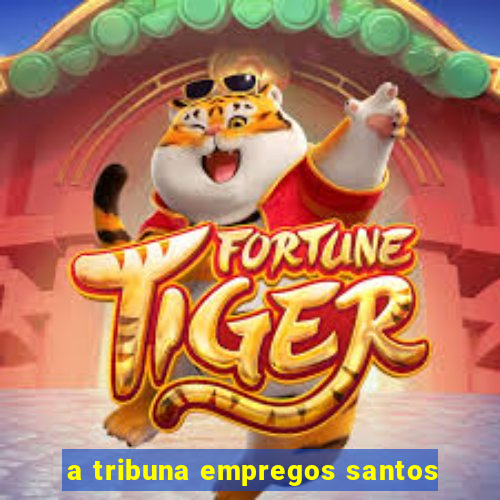 a tribuna empregos santos