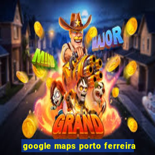 google maps porto ferreira