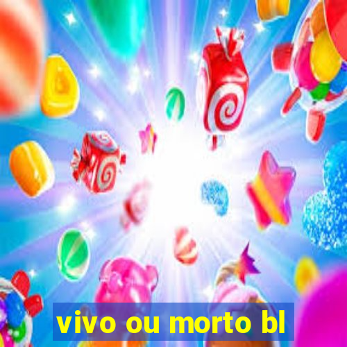 vivo ou morto bl