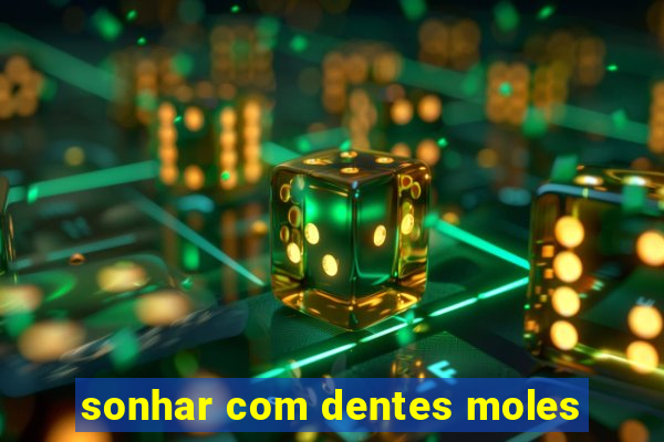 sonhar com dentes moles