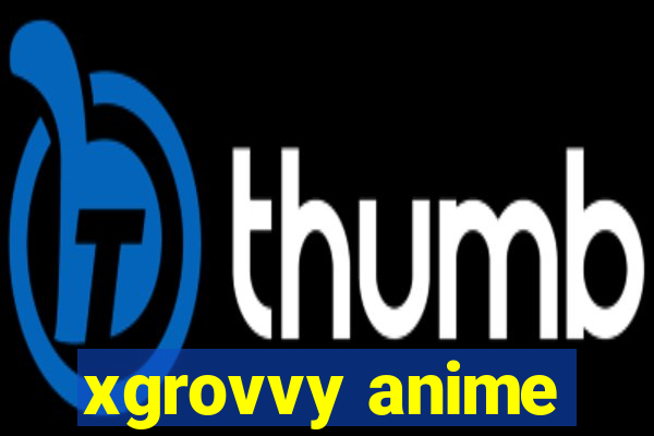 xgrovvy anime