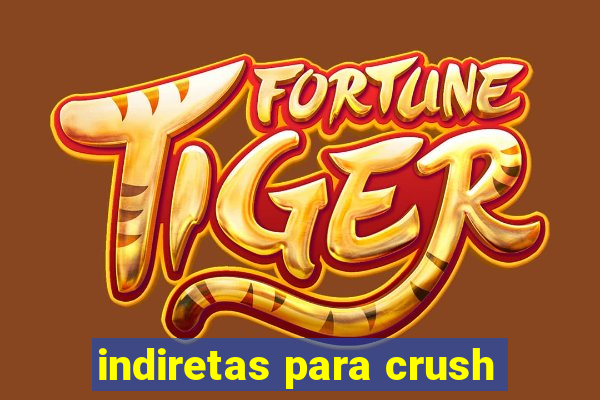 indiretas para crush