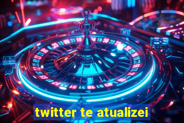 twitter te atualizei