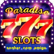 sonhar com amiga falsa no jogo do bicho