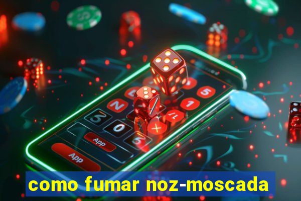 como fumar noz-moscada