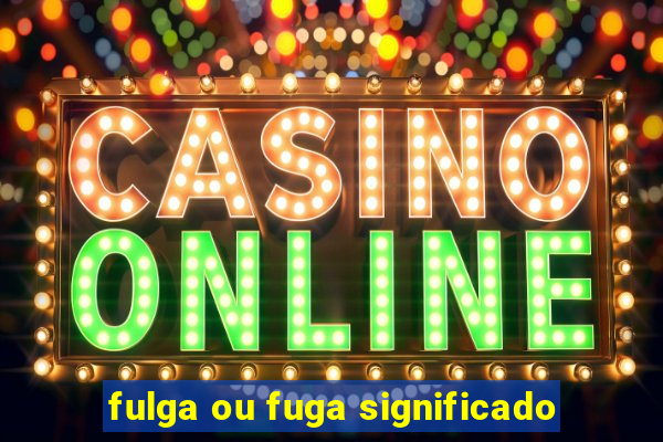 fulga ou fuga significado