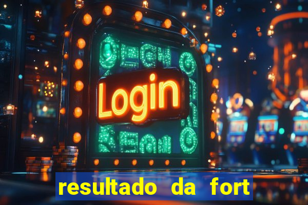 resultado da fort de hoje