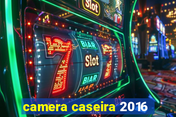 camera caseira 2016
