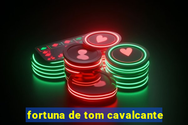 fortuna de tom cavalcante