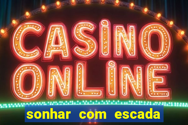 sonhar com escada no jogo do bicho