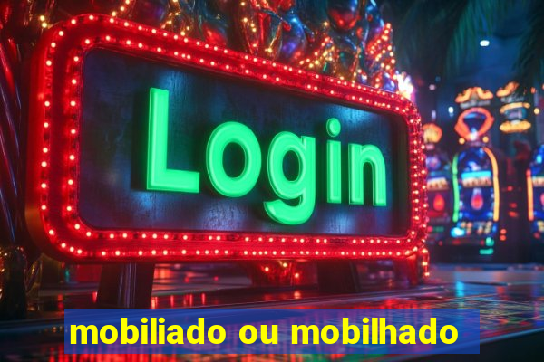 mobiliado ou mobilhado