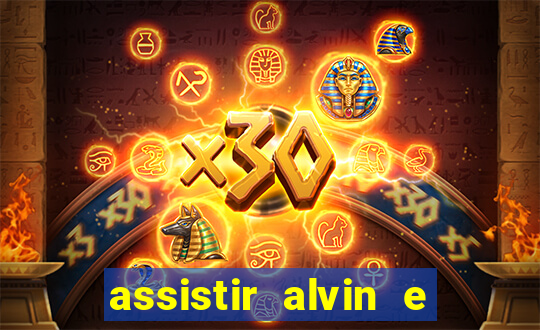 assistir alvin e os esquilos