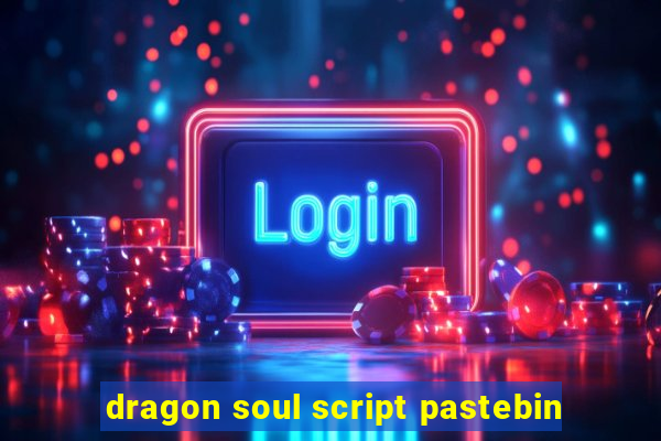 dragon soul script pastebin
