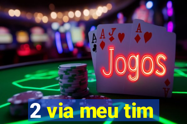 2 via meu tim