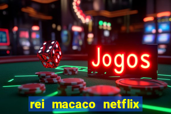 rei macaco netflix 3 temporada
