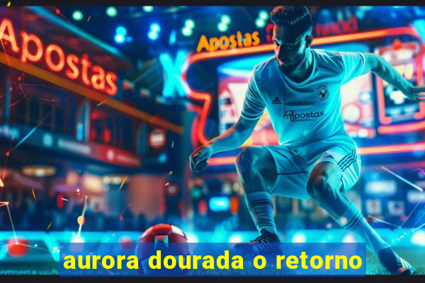 aurora dourada o retorno