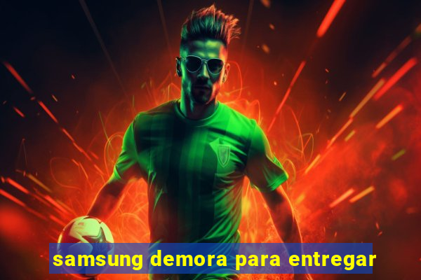samsung demora para entregar