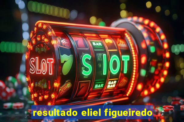 resultado eliel figueiredo