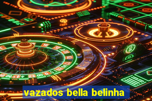 vazados bella belinha