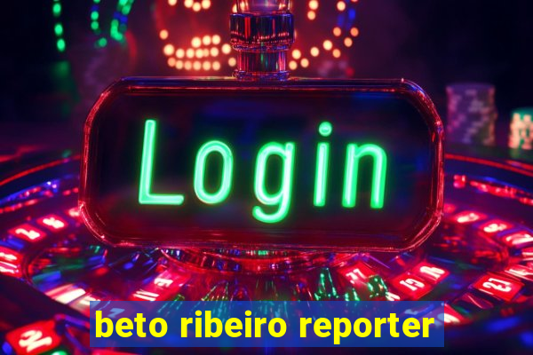 beto ribeiro reporter