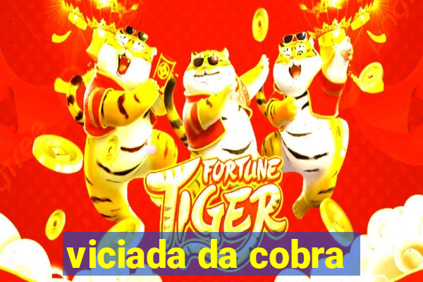 viciada da cobra