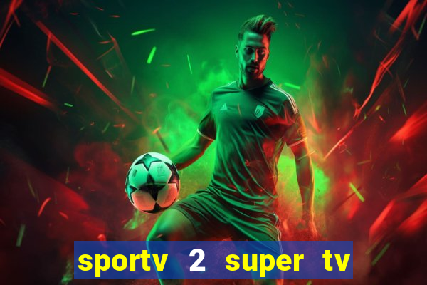 sportv 2 super tv ao vivo