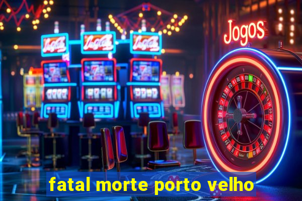 fatal morte porto velho
