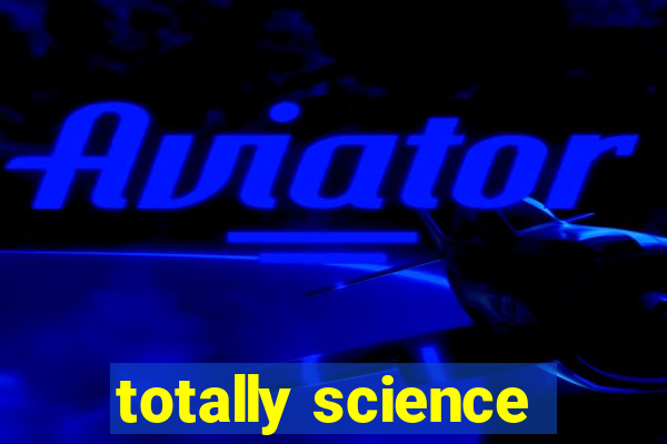 totally science