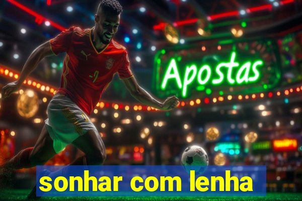 sonhar com lenha