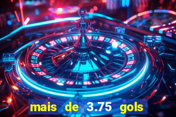 mais de 3.75 gols o que significa