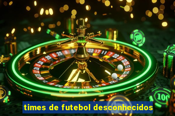 times de futebol desconhecidos