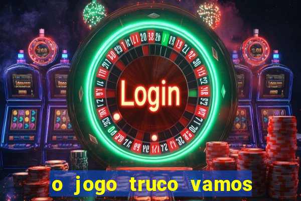 o jogo truco vamos paga mesmo
