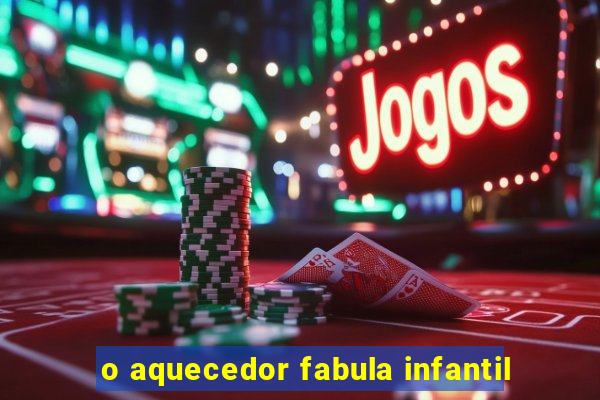 o aquecedor fabula infantil