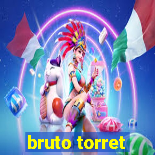 bruto torret