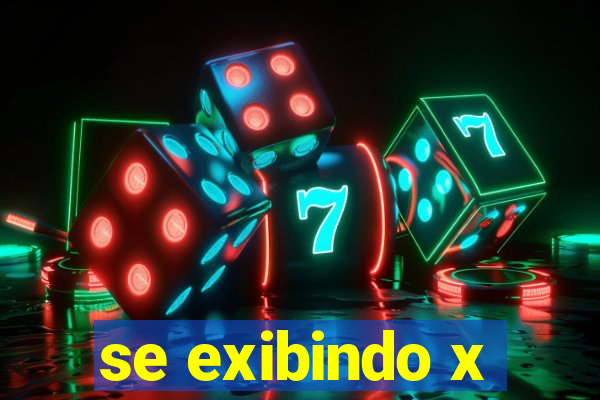 se exibindo x