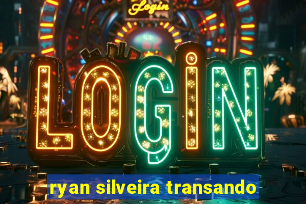 ryan silveira transando
