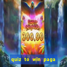 quiz to win paga mesmo quiz paga mesmo