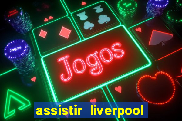 assistir liverpool no futemax